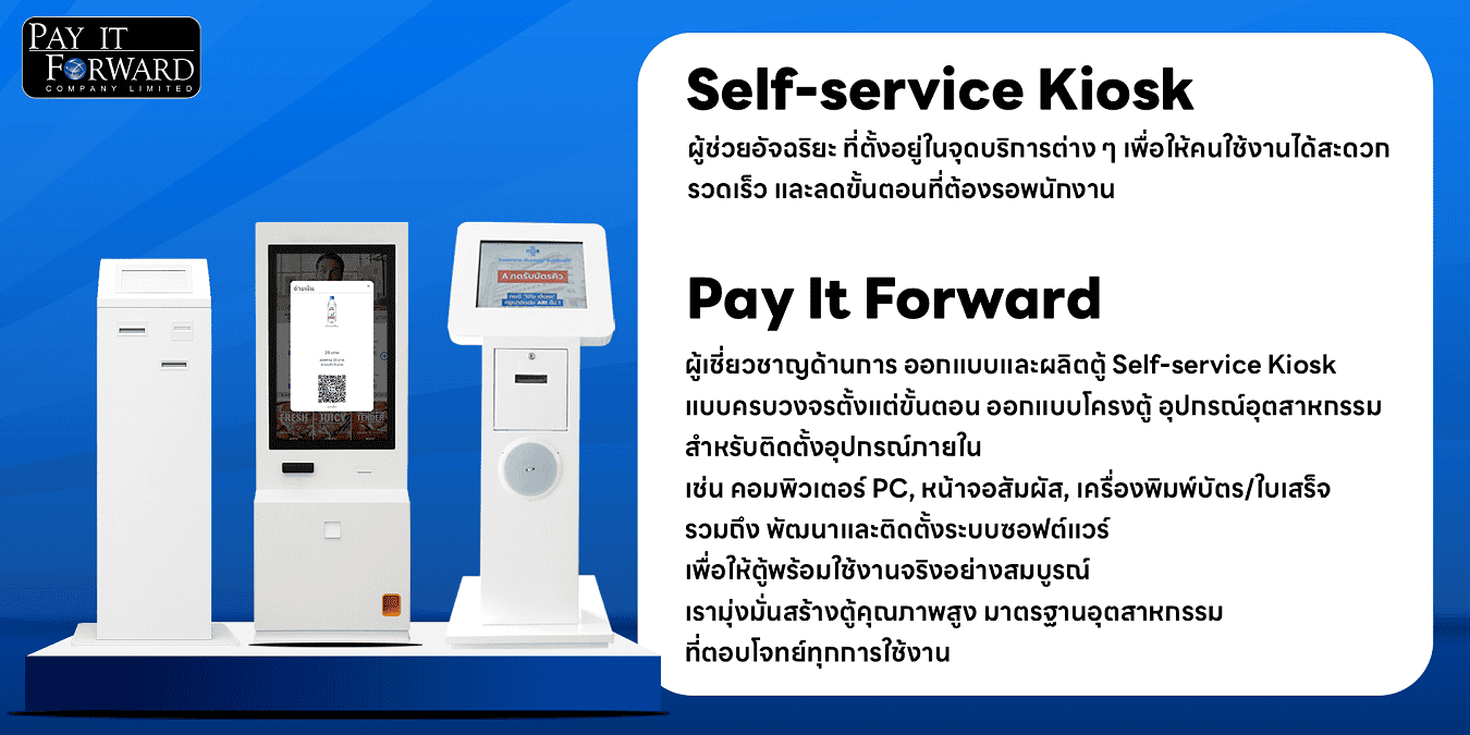 End-to-end self-service kiosk design and manufacturing services by Pay It Forward, encompassing custom structural design, industrial hardware installation, touch screens, receipt printers, and complete software development. บริการออกแบบและผลิตตู้ Self-service Kiosk แบบครบวงจร โดยบริษัท Pay It Forward ครอบคลุมตั้งแต่การทำโครงตู้ ติดตั้งฮาร์ดแวร์อุตสาหกรรม หน้าจอสัมผัส เครื่องพิมพ์ใบเสร็จ ไปจนถึงการพัฒนาระบบซอฟต์แวร์